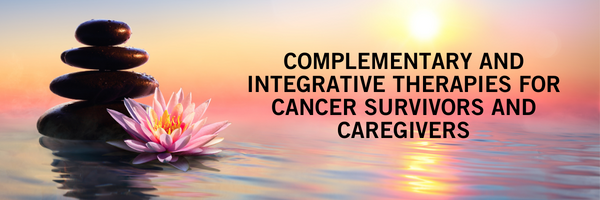 Complementary and Integrative Therapies for Cancer Survivors and Caregivers
